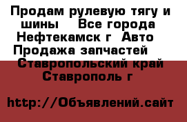 Продам рулевую тягу и шины. - Все города, Нефтекамск г. Авто » Продажа запчастей   . Ставропольский край,Ставрополь г.